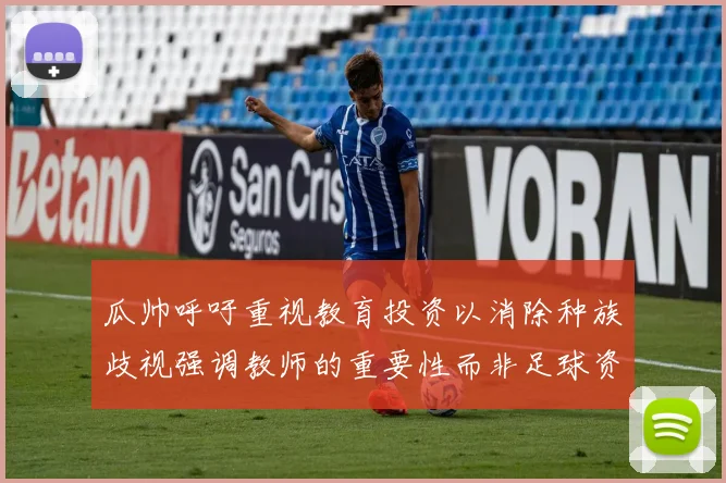 瓜帅呼吁重视教育投资以消除种族歧视强调教师的重要性而非足球资金