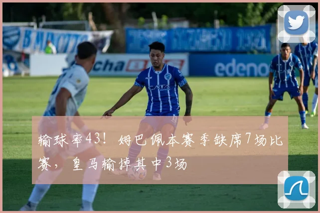 输球率43！姆巴佩本赛季缺席7场比赛，皇马输掉其中3场