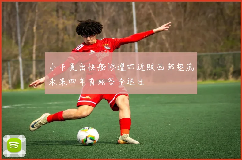 小卡复出快船惨遭四连败西部垫底未来四年首轮签全送出