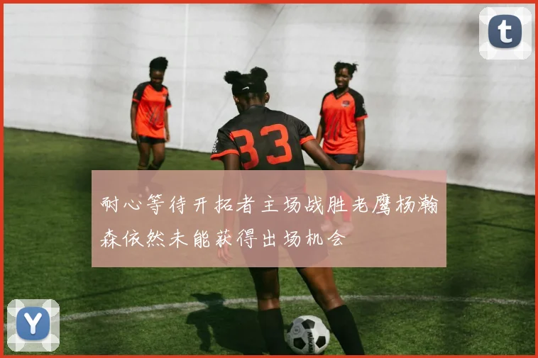 耐心等待开拓者主场战胜老鹰杨瀚森依然未能获得出场机会