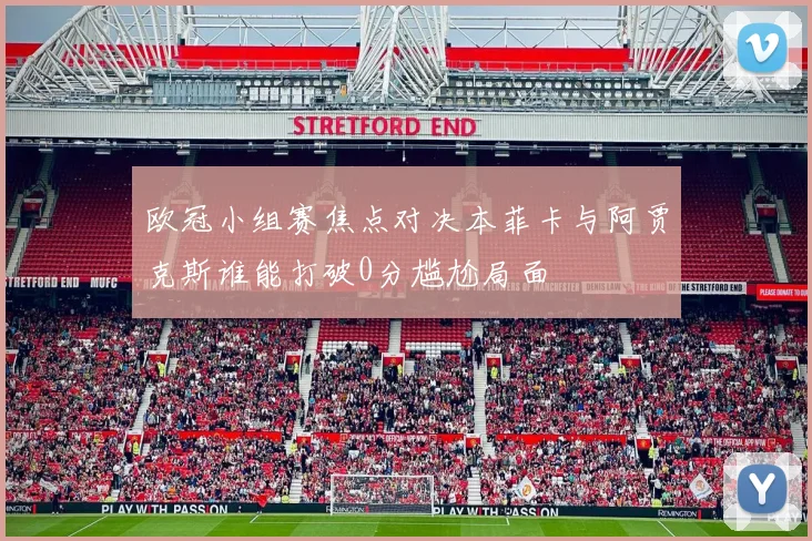 欧冠小组赛焦点对决本菲卡与阿贾克斯谁能打破0分尴尬局面
