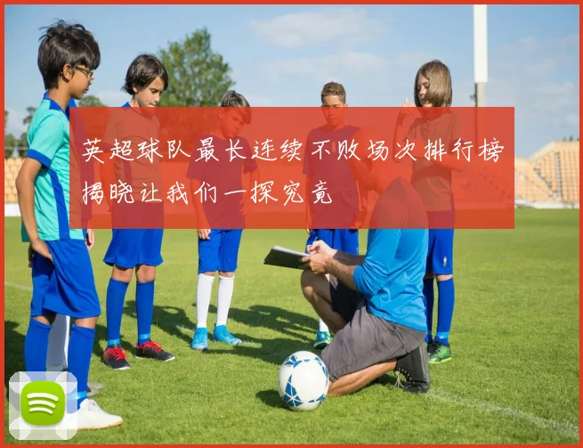 英超球队最长连续不败场次排行榜揭晓让我们一探究竟