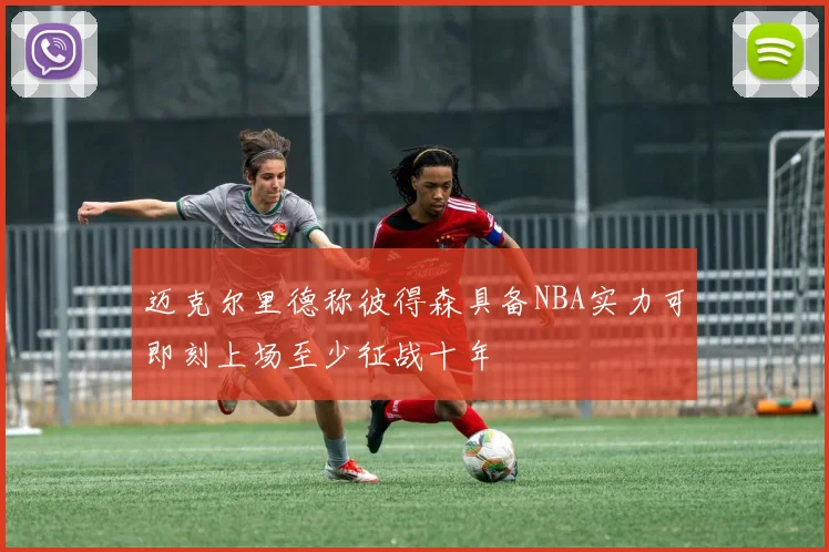 迈克尔里德称彼得森具备NBA实力可即刻上场至少征战十年