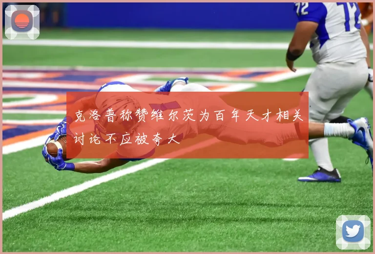 克洛普称赞维尔茨为百年天才相关讨论不应被夸大