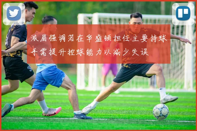 浓眉强调若在华盛顿担任主要持球手需提升控球能力以减少失误