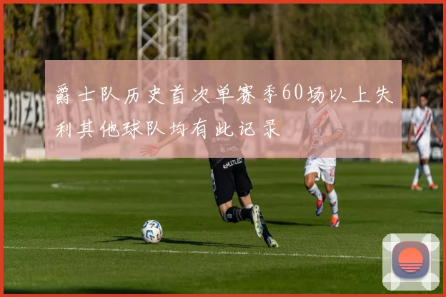 爵士队历史首次单赛季60场以上失利其他球队均有此记录