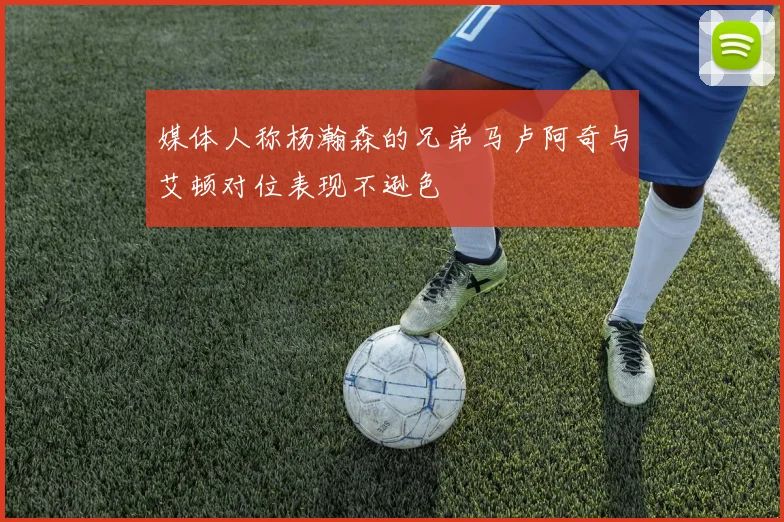 媒体人称杨瀚森的兄弟马卢阿奇与艾顿对位表现不逊色