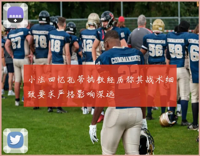 小法回忆孔蒂执教经历称其战术细致要求严格影响深远