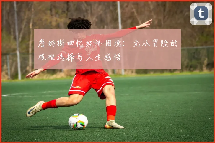 詹姆斯回忆经济困境：无从冒险的艰难选择与人生感悟