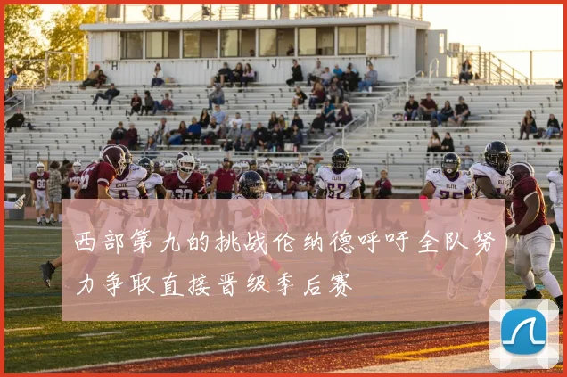 西部第九的挑战伦纳德呼吁全队努力争取直接晋级季后赛