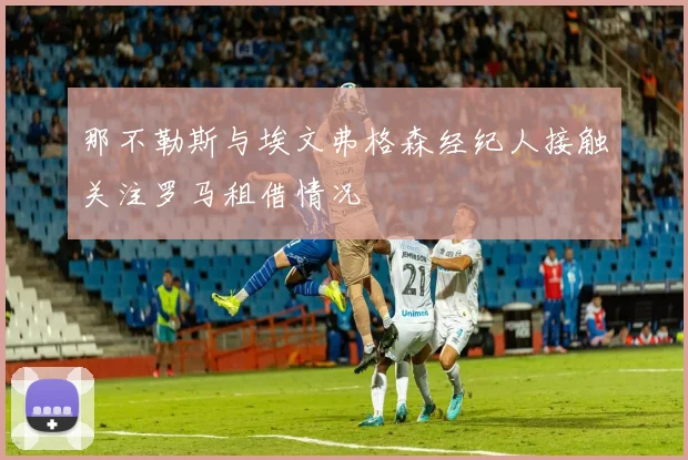那不勒斯与埃文弗格森经纪人接触关注罗马租借情况