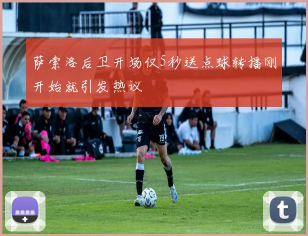 萨索洛后卫开场仅5秒送点球转播刚开始就引发热议