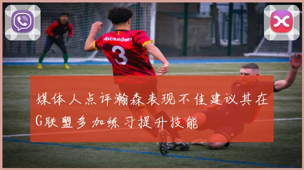 媒体人点评瀚森表现不佳建议其在G联盟多加练习提升技能