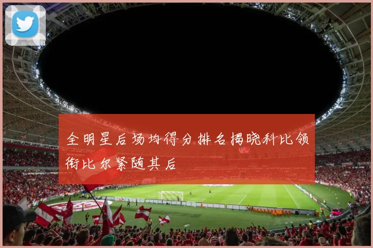 全明星后场均得分排名揭晓科比领衔比尔紧随其后