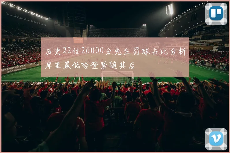 历史22位26000分先生罚球占比分析库里最低哈登紧随其后