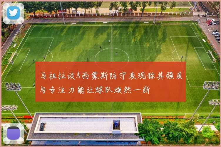 马祖拉谈A西蒙斯防守表现称其强度与专注力能让球队焕然一新